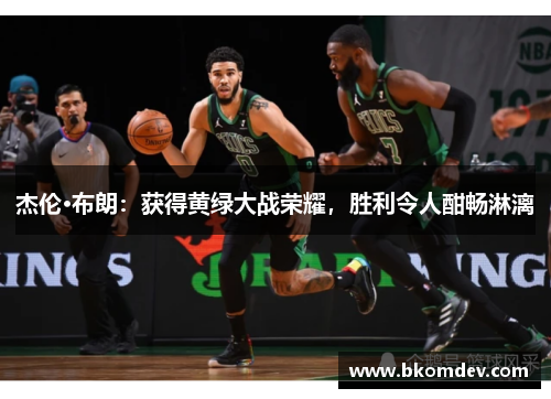 杰伦·布朗：获得黄绿大战荣耀，胜利令人酣畅淋漓