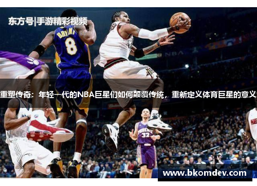 重塑传奇：年轻一代的NBA巨星们如何颠覆传统，重新定义体育巨星的意义